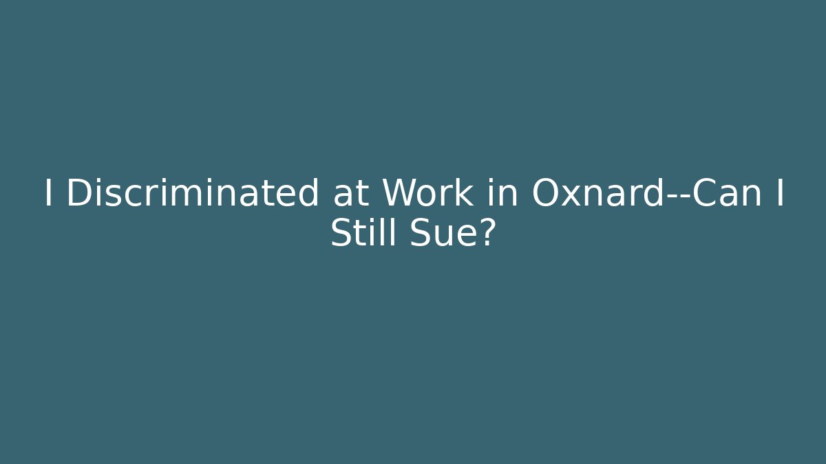 I Discriminated at Work in Oxnard—Can I Still Sue?