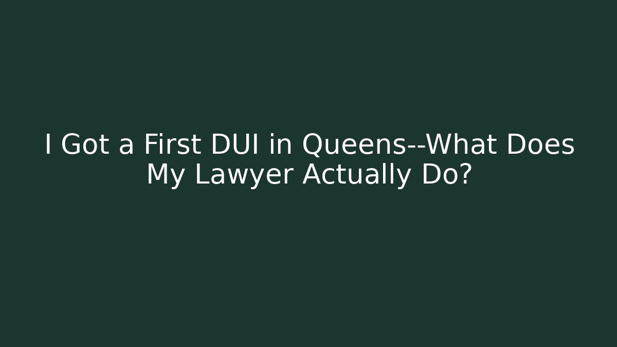 I Got a First DUI in Queens—What Does My Lawyer Actually Do?
