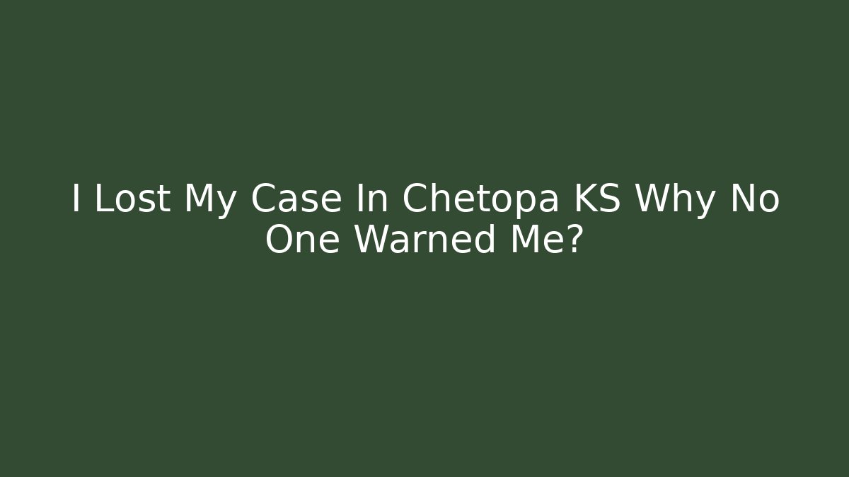 I Lost My Case In Chetopa KS Why No One Warned Me?