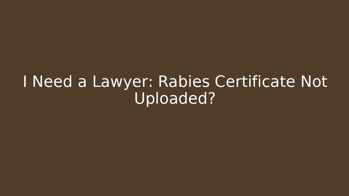 I Need a Lawyer: Rabies Certificate Not Uploaded? - Magmic