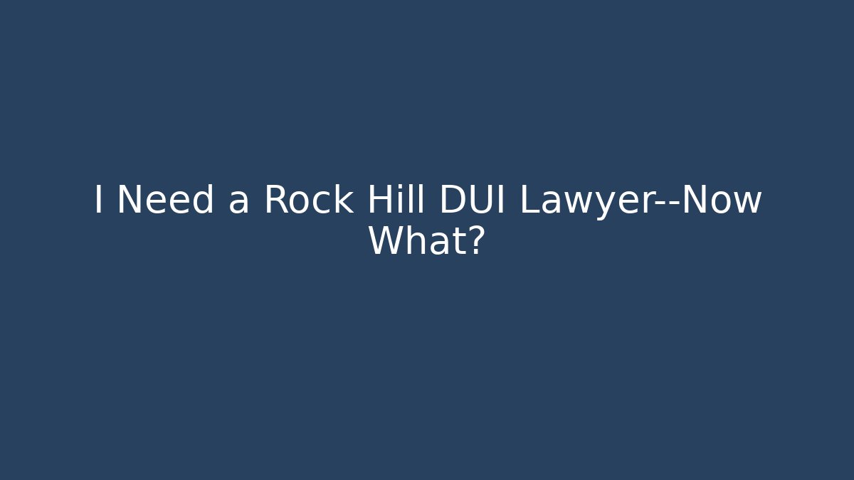 I Need a Rock Hill DUI Lawyer—Now What?