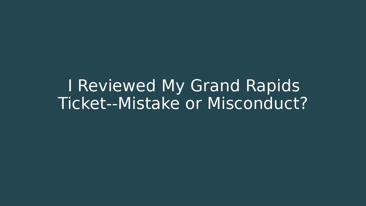 I Reviewed My Grand Rapids Ticket—Mistake or Misconduct? - Magmic