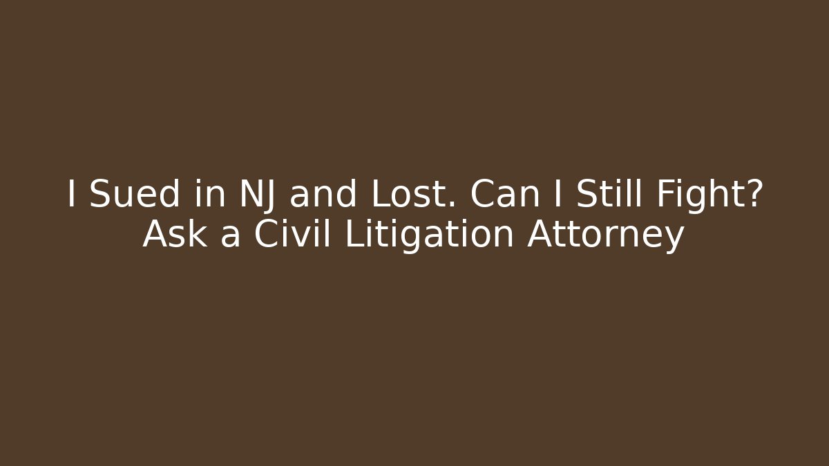I Sued in NJ and Lost. Can I Still Fight? Ask a Civil Litigation Attorney