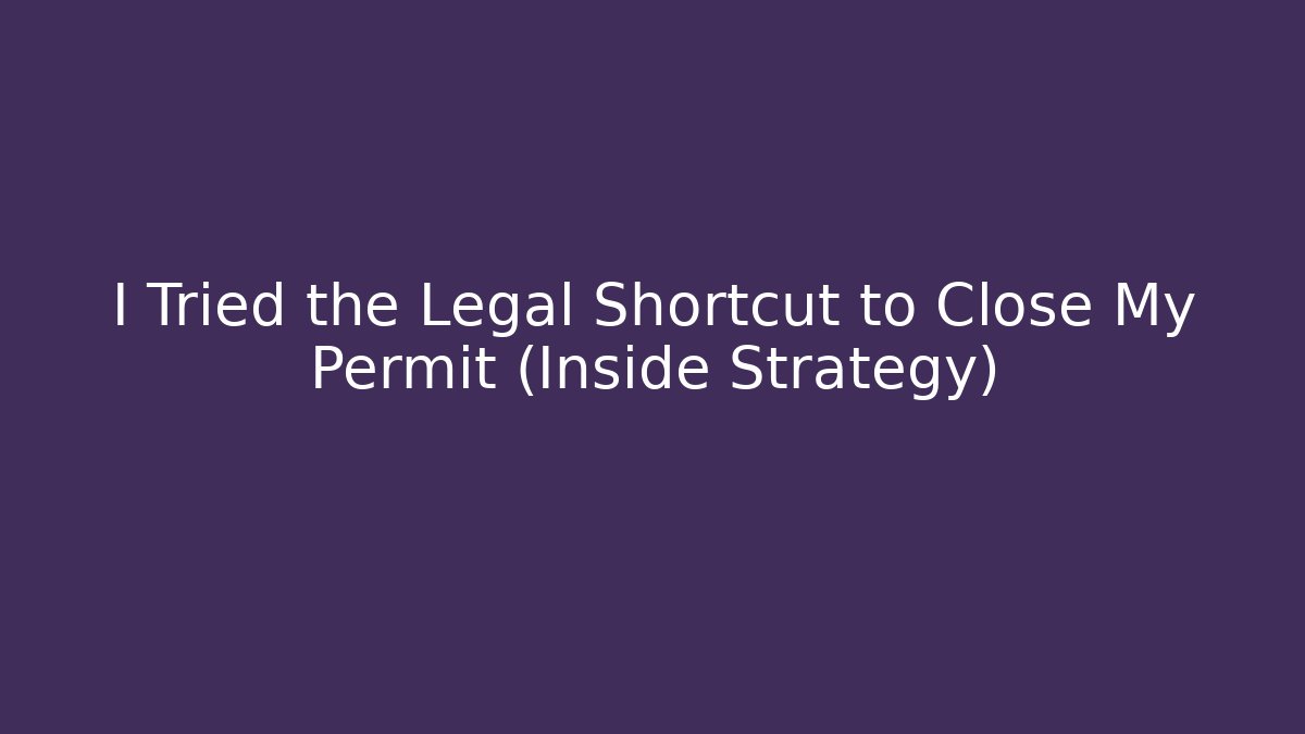 I Tried the Legal Shortcut to Close My Permit (Inside Strategy)