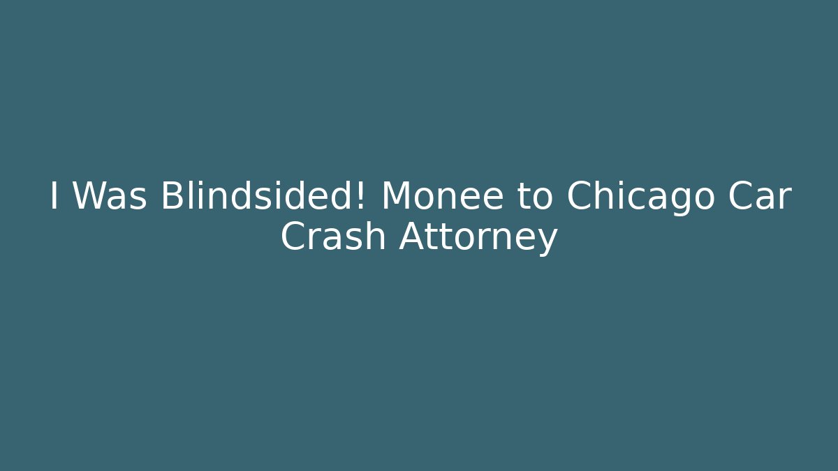 I Was Blindsided! Monee to Chicago Car Crash Attorney