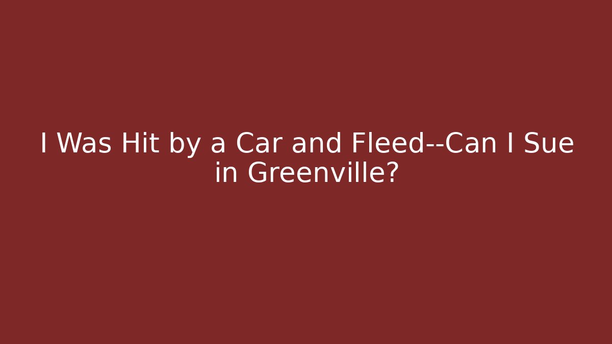 I Was Hit by a Car and Fleed—Can I Sue in Greenville?