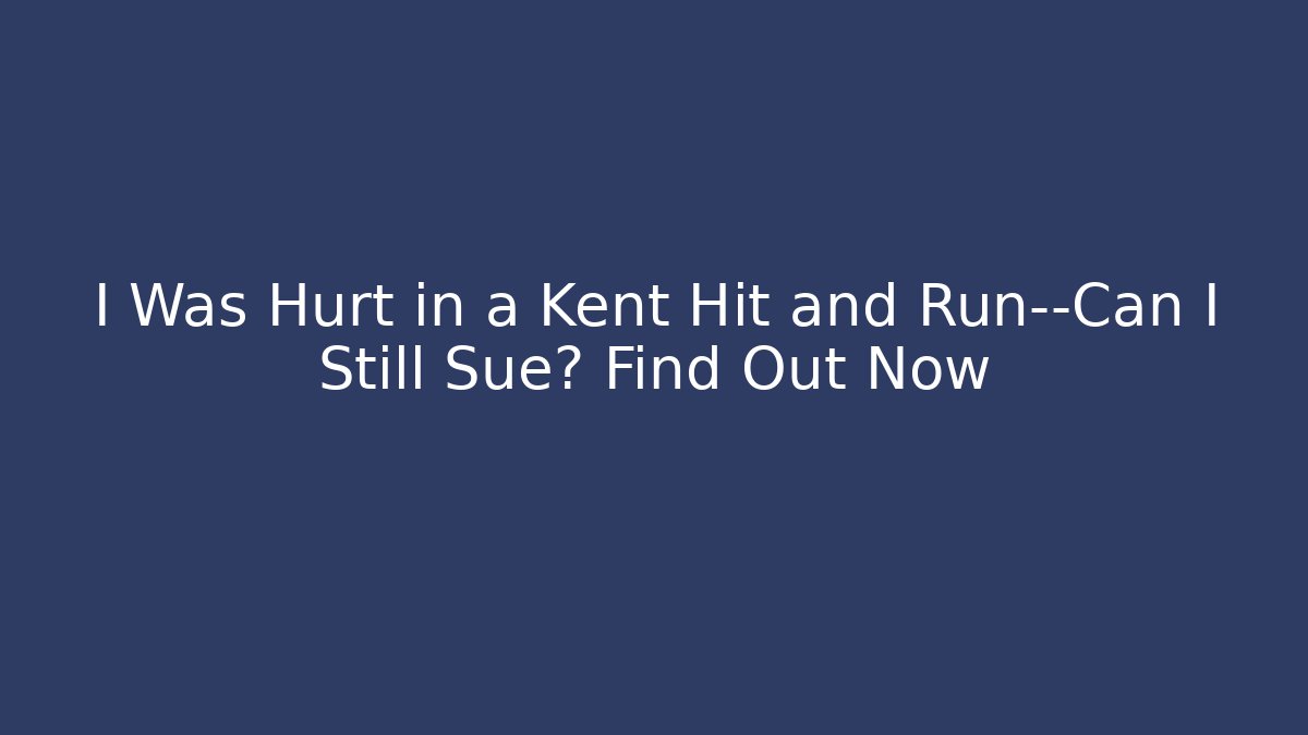 I Was Hurt in a Kent Hit and Run—Can I Still Sue? Find Out Now