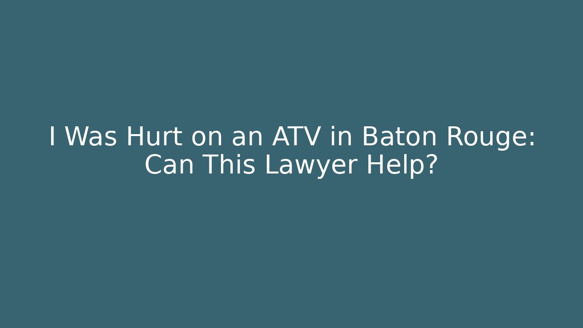 I Was Hurt on an ATV in Baton Rouge: Can This Lawyer Help?