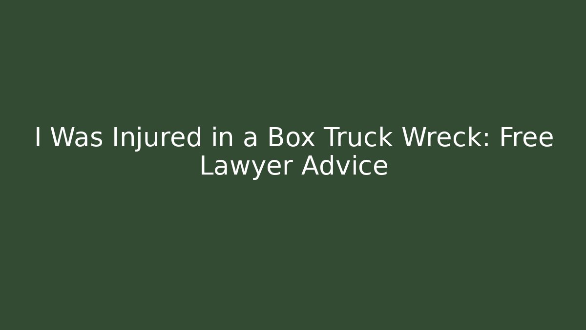 I Was Injured in a Box Truck Wreck: Free Lawyer Advice