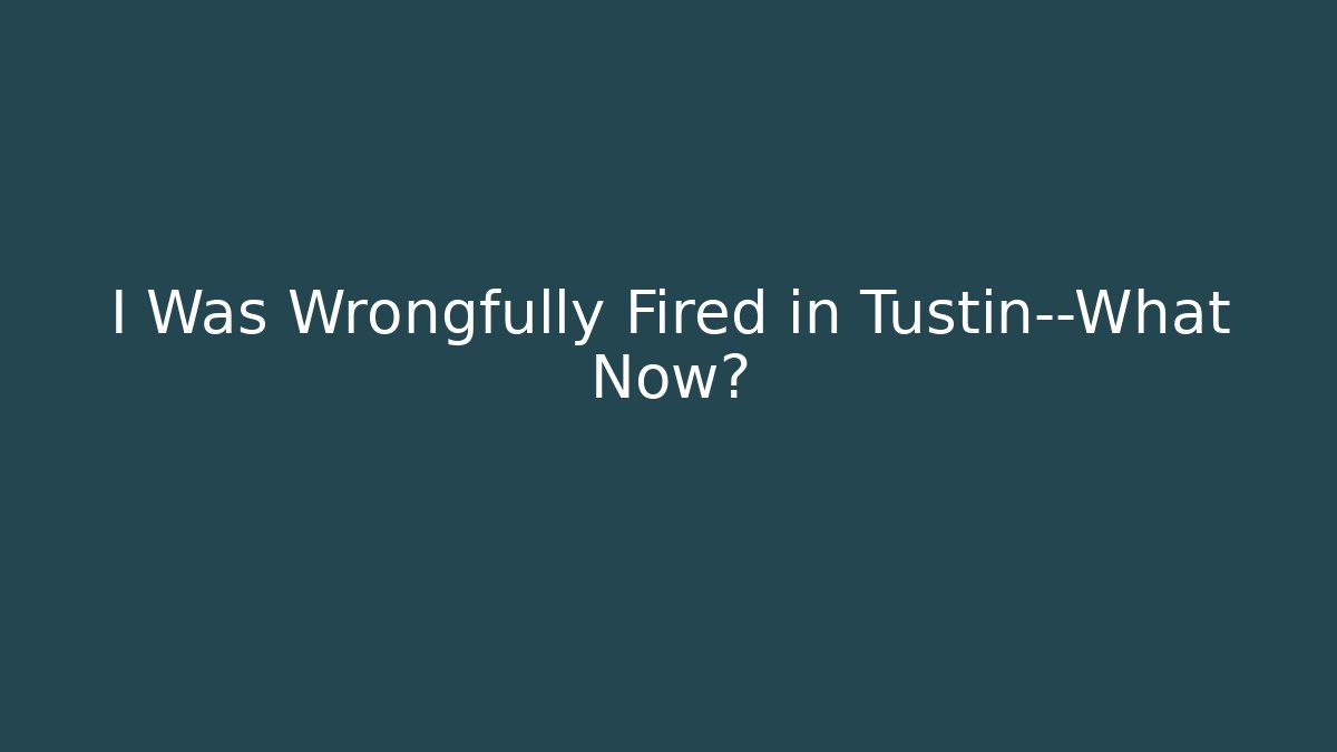 I Was Wrongfully Fired in Tustin—What Now? - Magmic
