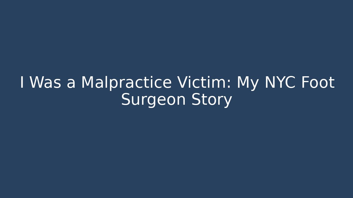 I Was a Malpractice Victim: My NYC Foot Surgeon Story