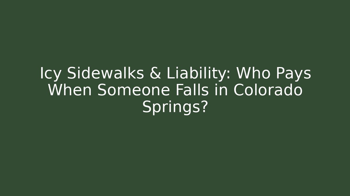 Icy Sidewalks & Liability: Who Pays When Someone Falls in Colorado Springs?