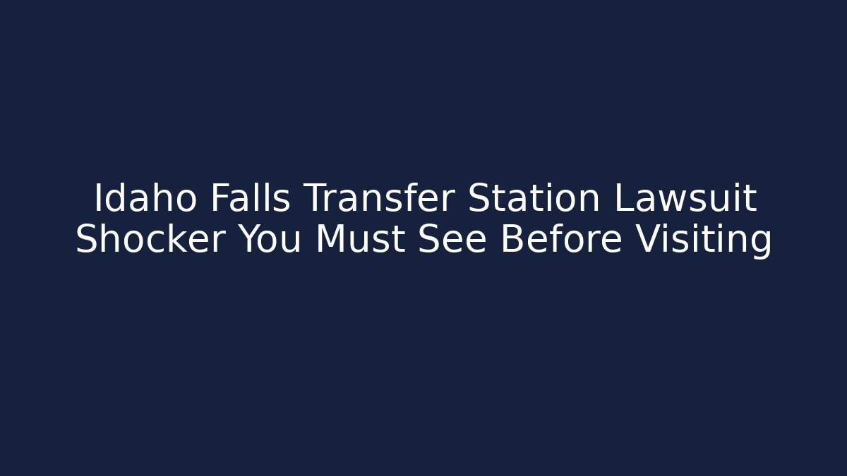 Idaho Falls Transfer Station Lawsuit Shocker You Must See Before Visiting