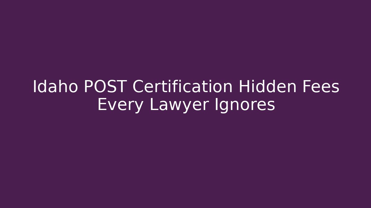 Idaho POST Certification Hidden Fees Every Lawyer Ignores