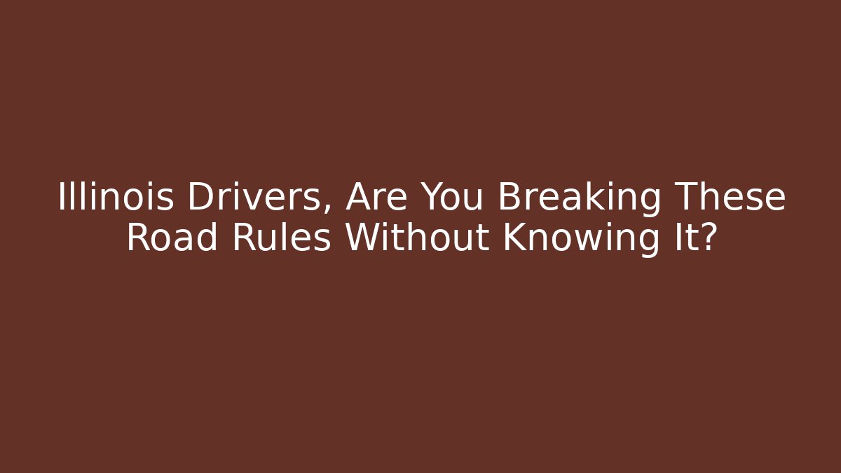 Illinois Drivers, Are You Breaking These Road Rules Without Knowing It? - Magmic