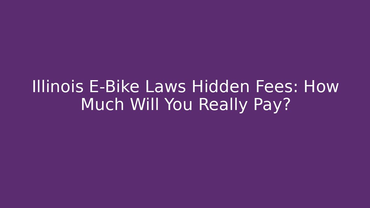 Illinois E-Bike Laws Hidden Fees: How Much Will You Really Pay?