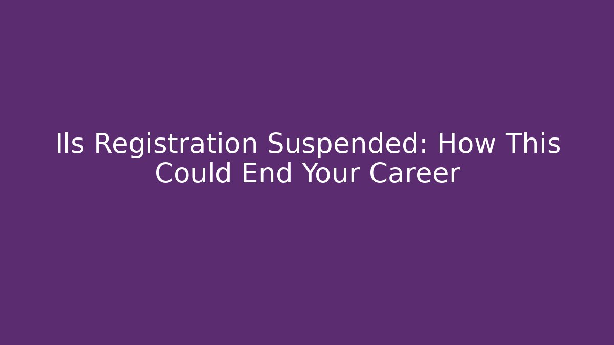 Ils Registration Suspended: How This Could End Your Career