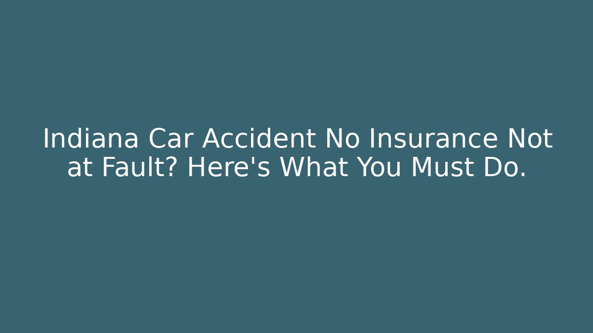 Indiana Car Accident No Insurance Not at Fault? Here’s What You Must Do.