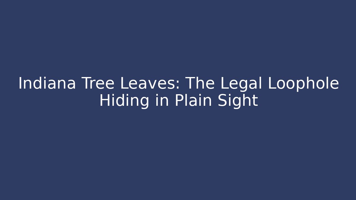Indiana Tree Leaves: The Legal Loophole Hiding in Plain Sight