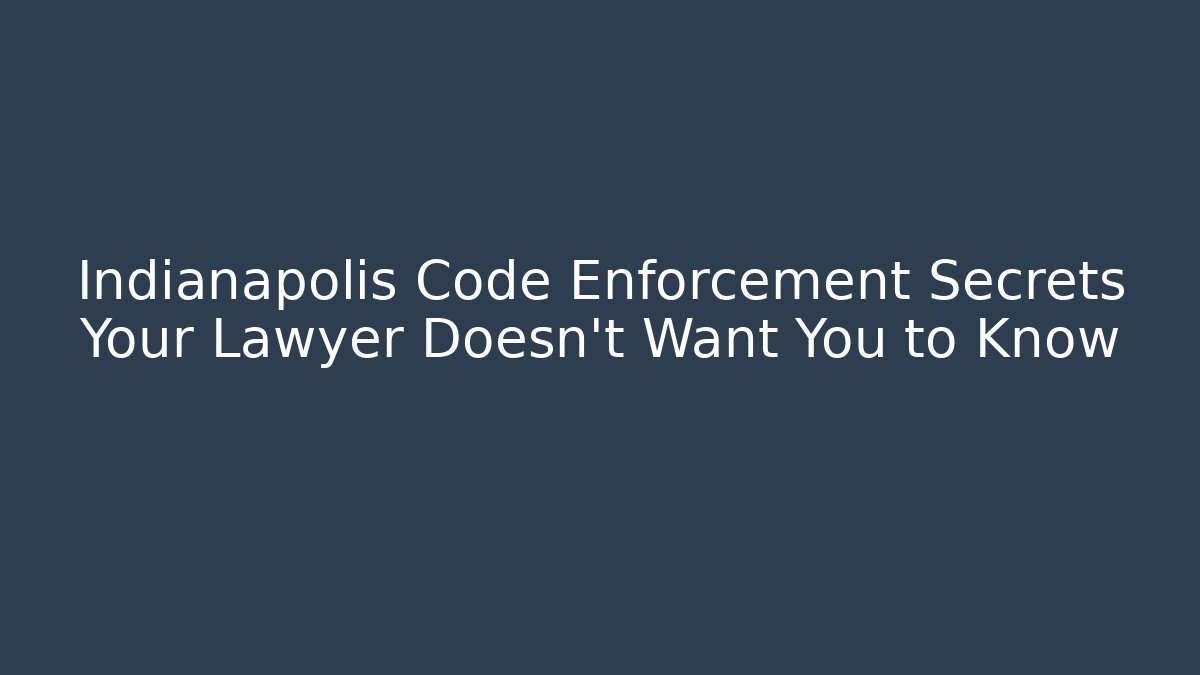 Indianapolis Code Enforcement Secrets Your Lawyer Doesn't Want You to Know - Magmic