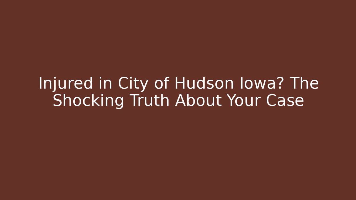 Injured in City of Hudson Iowa? The Shocking Truth About Your Case