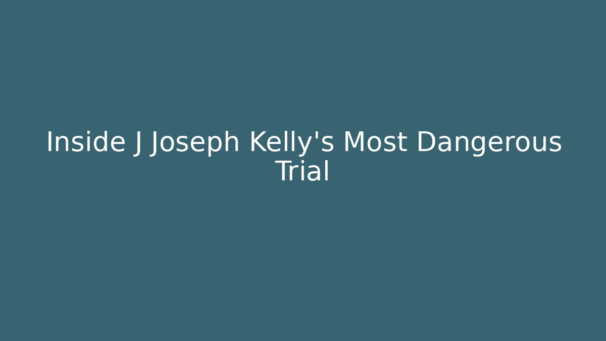 Inside J Joseph Kelly’s Most Dangerous Trial - Magmic