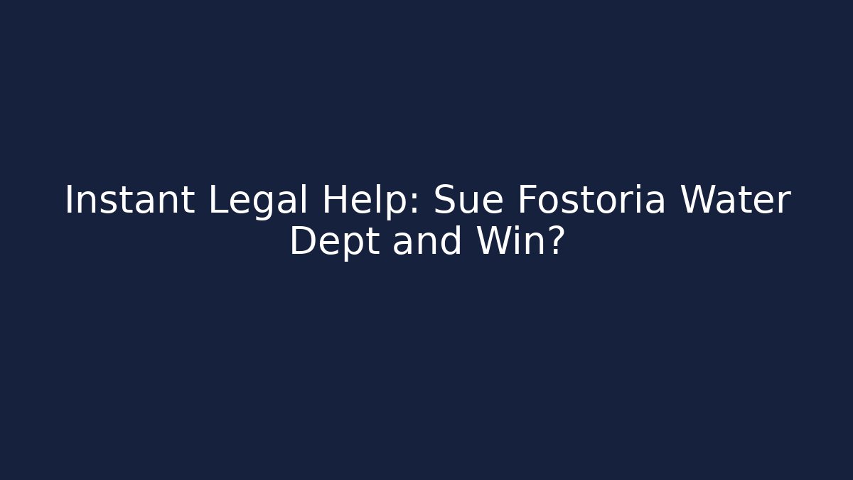 Instant Legal Help: Sue Fostoria Water Dept and Win?