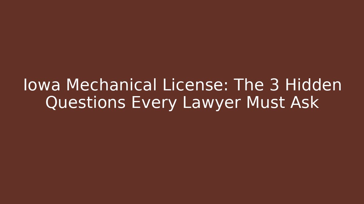 Iowa Mechanical License: The 3 Hidden Questions Every Lawyer Must Ask
