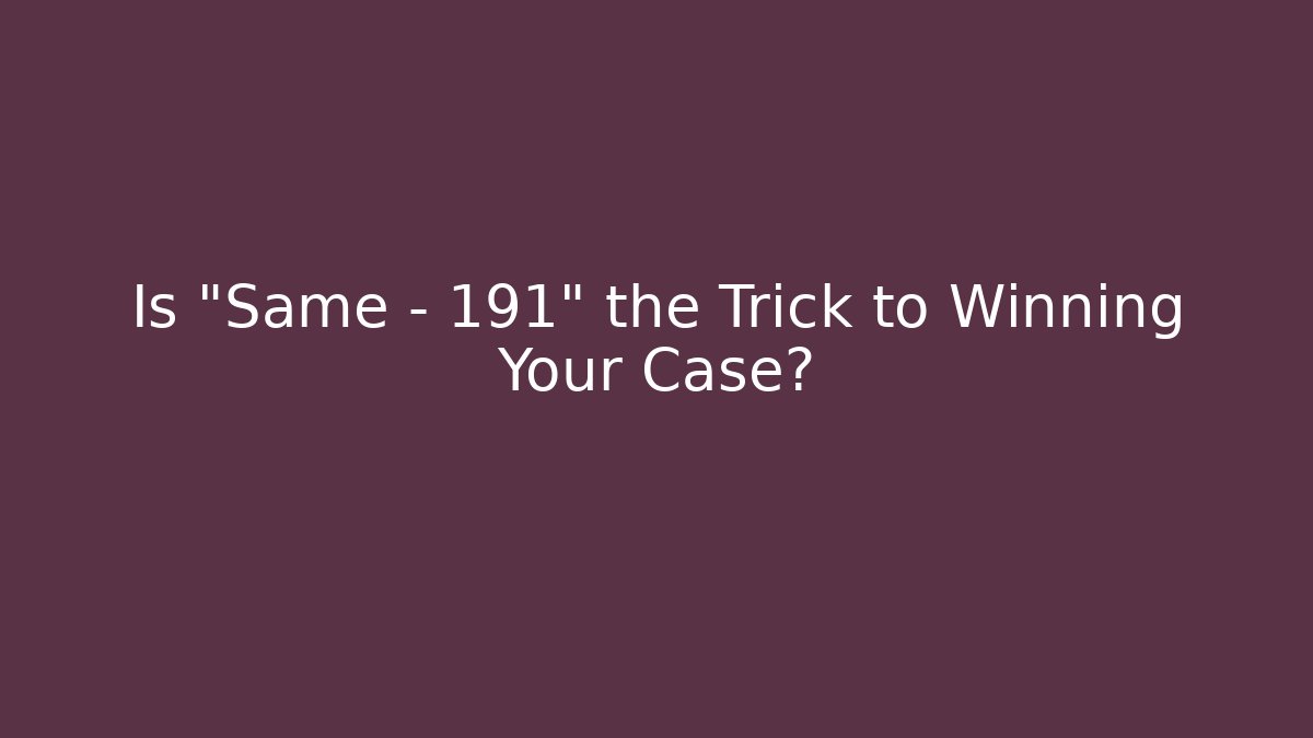 Is "Same - 191" the Trick to Winning Your Case? - Magmic
