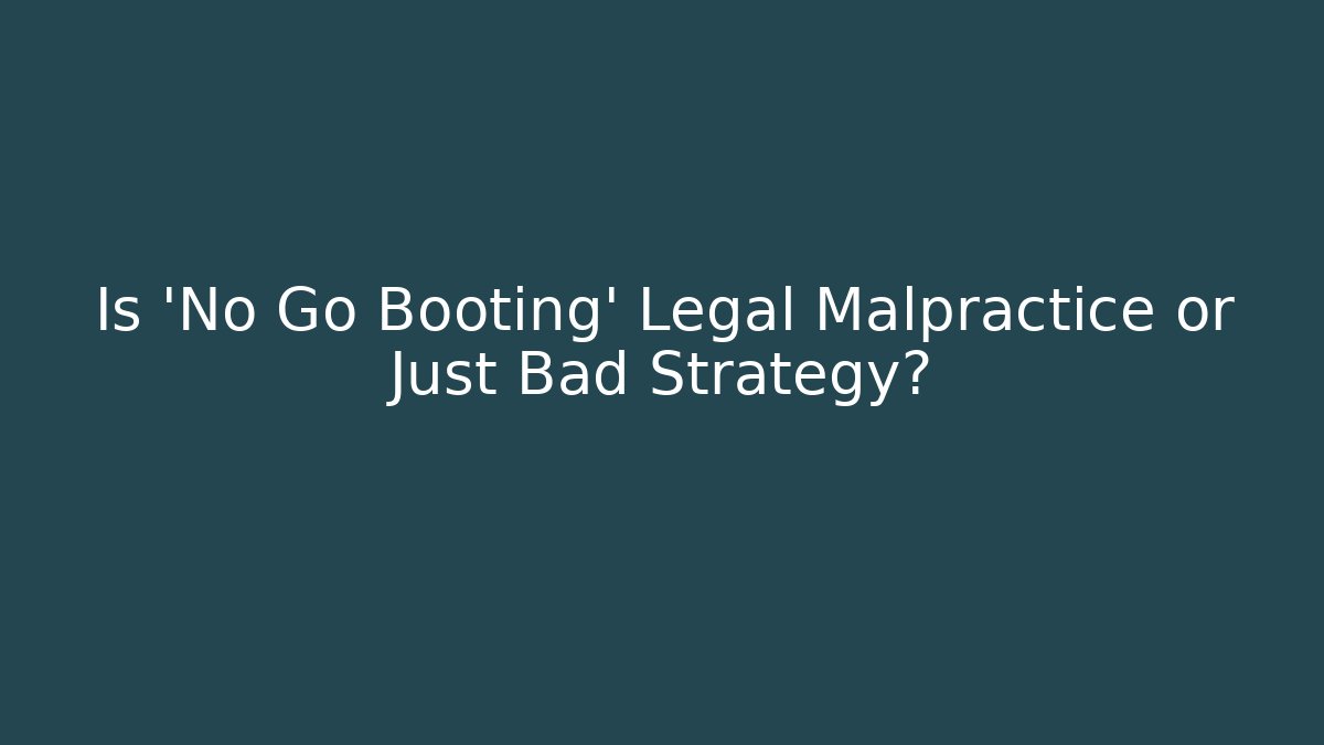 Is 'No Go Booting' Legal Malpractice or Just Bad Strategy?