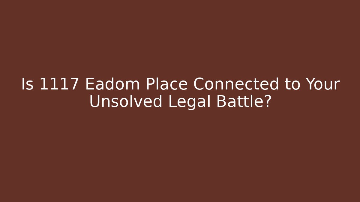 Is 1117 Eadom Place Connected to Your Unsolved Legal Battle?