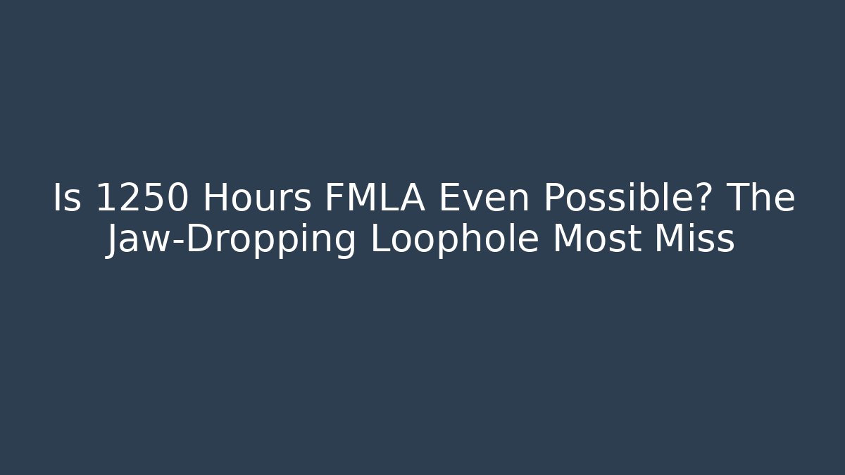 Is 1250 Hours FMLA Even Possible? The Jaw-Dropping Loophole Most Miss