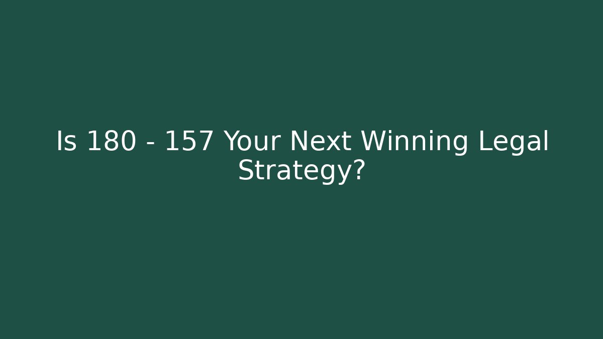 Is 180 - 157 Your Next Winning Legal Strategy?