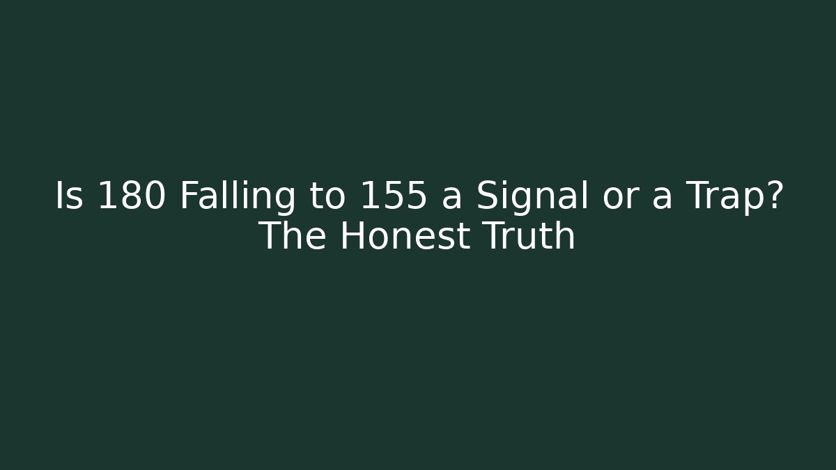 Is 180 Falling to 155 a Signal or a Trap? The Honest Truth