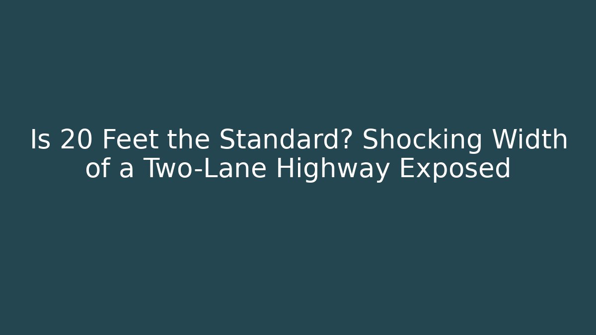 Is 20 Feet the Standard? Shocking Width of a Two-Lane Highway Exposed
