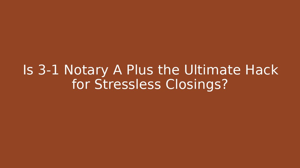 Is 3-1 Notary A Plus the Ultimate Hack for Stressless Closings?