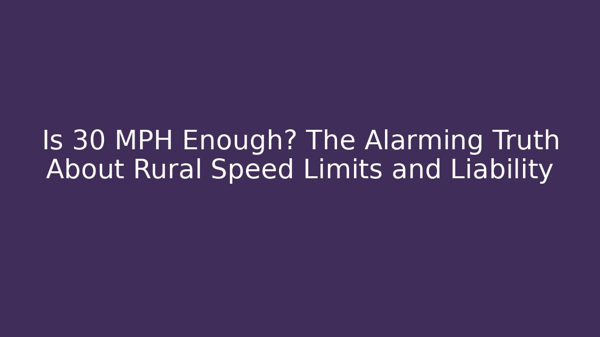 Is 30 MPH Enough? The Alarming Truth About Rural Speed Limits and Liability