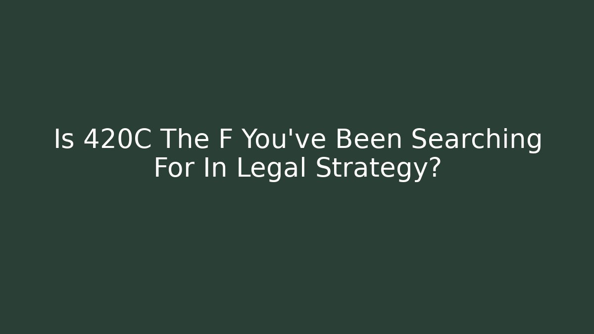 Is 420C The F You’ve Been Searching For In Legal Strategy?