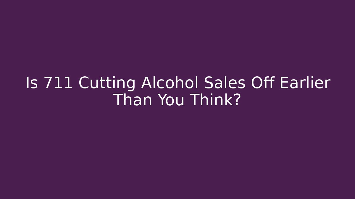 Is 711 Cutting Alcohol Sales Off Earlier Than You Think?