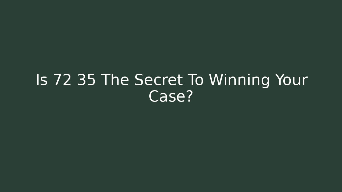 Is 72 35 The Secret To Winning Your Case? - Magmic