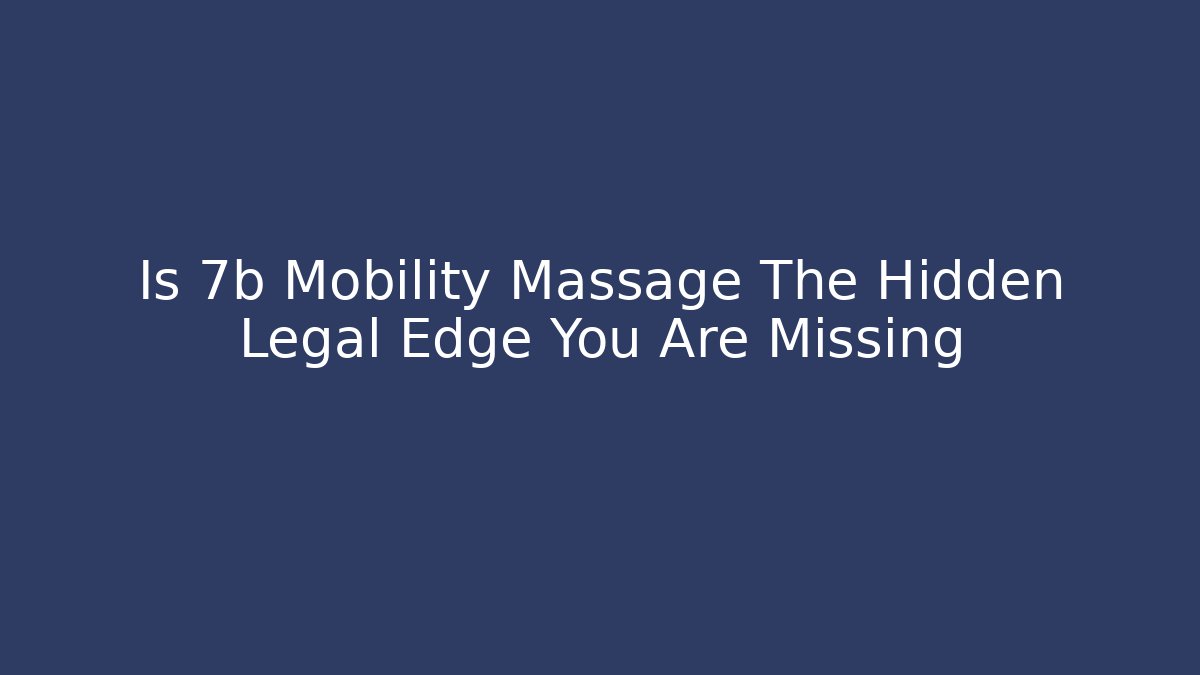 Is 7b Mobility Massage The Hidden Legal Edge You Are Missing