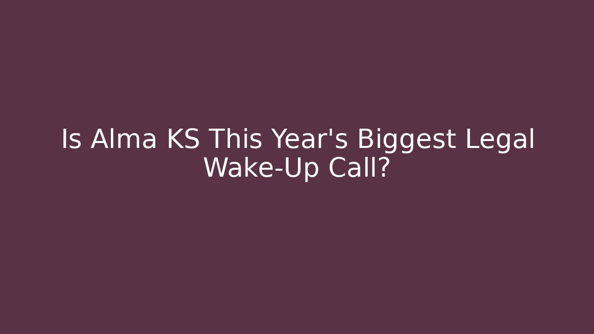 Is Alma KS This Year's Biggest Legal Wake-Up Call?