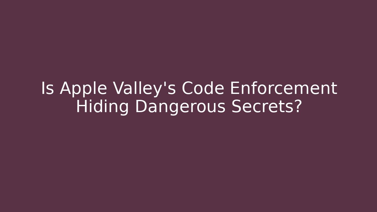 Is Apple Valley's Code Enforcement Hiding Dangerous Secrets? - Magmic