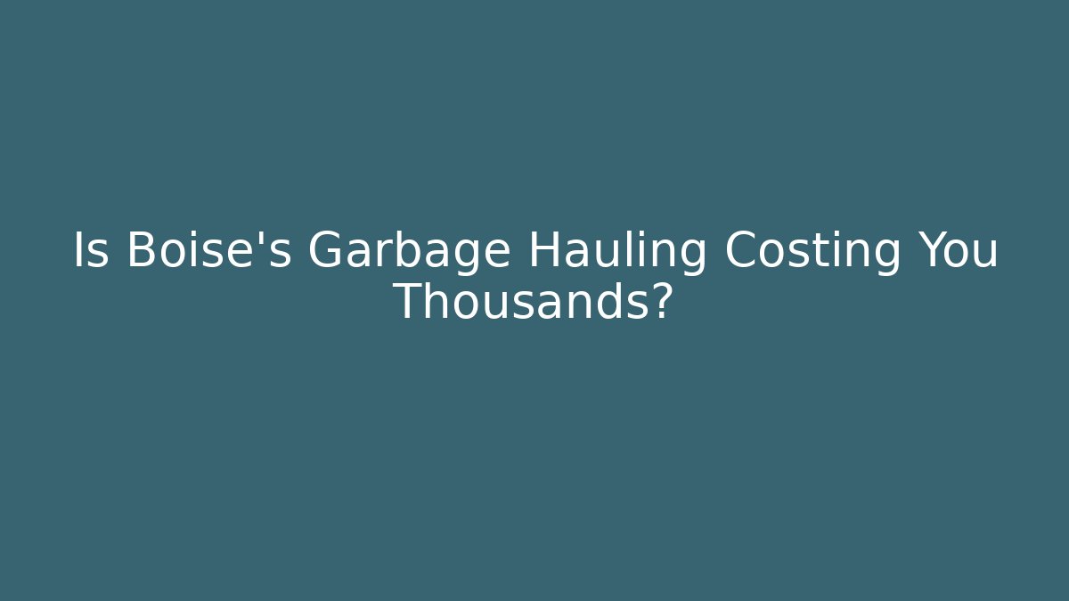 Is Boise’s Garbage Hauling Costing You Thousands? - Magmic