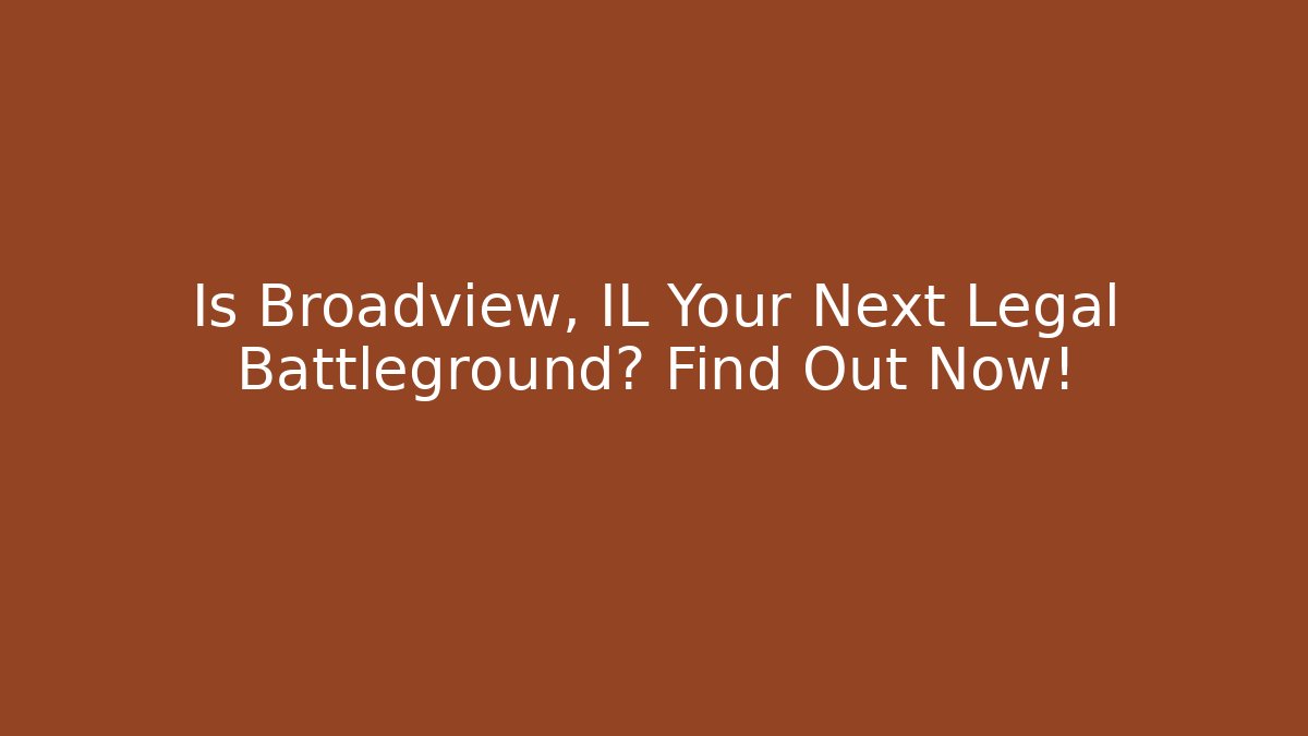 Is Broadview, IL Your Next Legal Battleground? Find Out Now!
