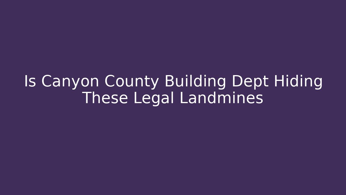 Is Canyon County Building Dept Hiding These Legal Landmines