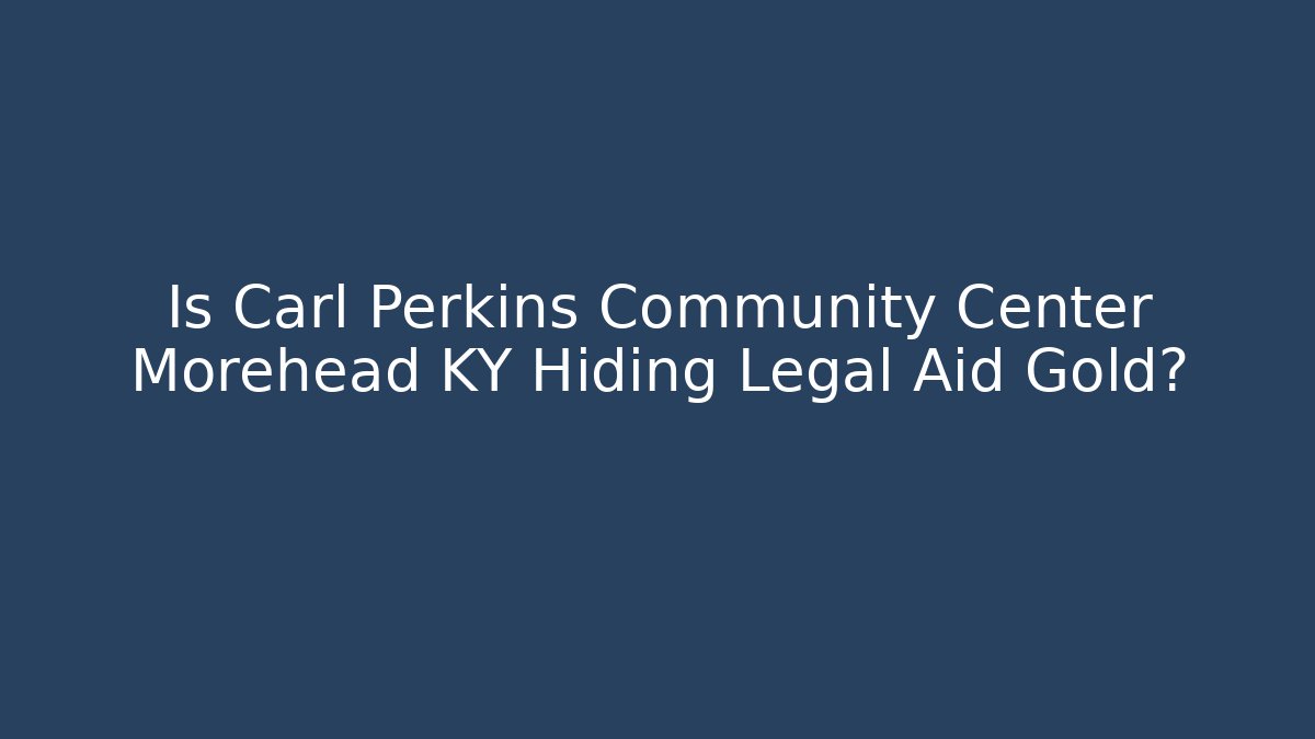 Is Carl Perkins Community Center Morehead KY Hiding Legal Aid Gold?