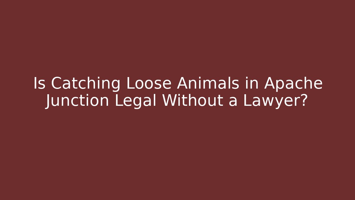 Is Catching Loose Animals in Apache Junction Legal Without a Lawyer?
