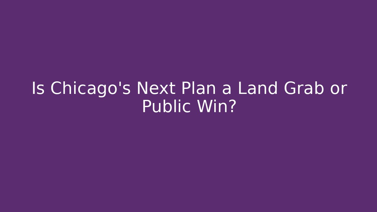 Is Chicago's Next Plan a Land Grab or Public Win? - Magmic