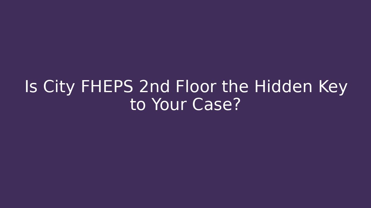 Is City FHEPS 2nd Floor the Hidden Key to Your Case?